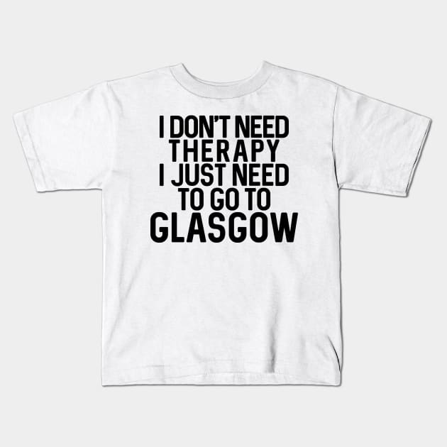 I DON'T NEED THERAPY I JUST NEED TO GO TO GLASGOW humorous text design Kids T-Shirt by MacPean